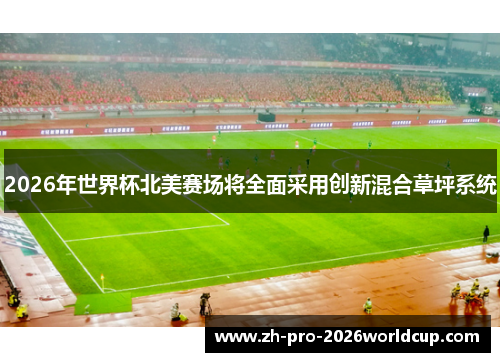 2026年世界杯北美赛场将全面采用创新混合草坪系统 2026年世界杯北美赛场将全面采用创新混合草坪系统