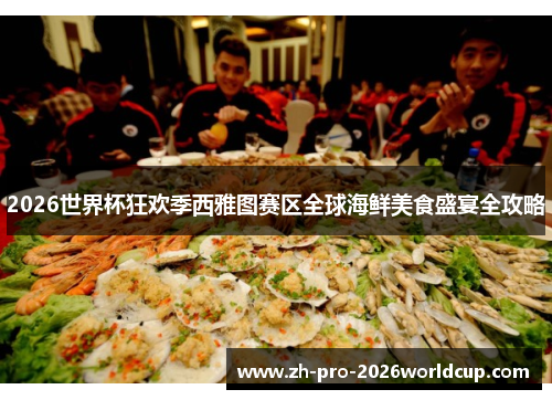 2026世界杯狂欢季西雅图赛区全球海鲜美食盛宴全攻略 2026世界杯狂欢季西雅图赛区全球海鲜美食盛宴全攻略