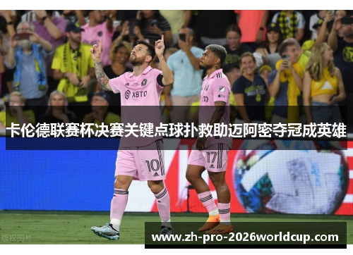 卡伦德联赛杯决赛关键点球扑救助迈阿密夺冠成英雄