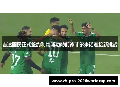 吉达国民正式签约利物浦功勋前锋菲尔米诺迎接新挑战