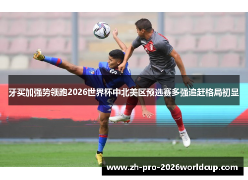 牙买加强势领跑2026世界杯中北美区预选赛多强追赶格局初显 牙买加强势领跑2026世界杯中北美区预选赛多强追赶格局初显