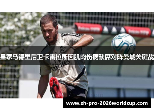 皇家马德里后卫卡雷拉斯因肌肉伤病缺席对阵曼城关键战 皇家马德里后卫卡雷拉斯因肌肉伤病缺席对阵曼城关键战