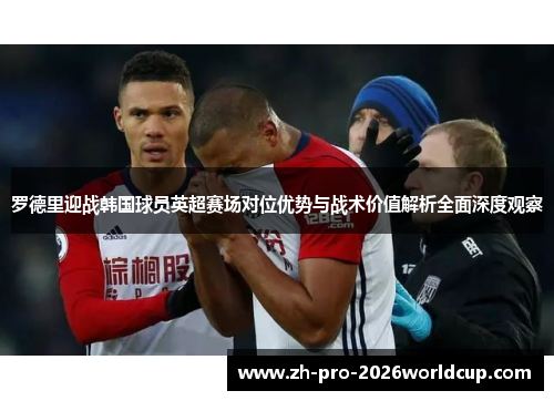 罗德里迎战韩国球员英超赛场对位优势与战术价值解析全面深度观察 罗德里迎战韩国球员英超赛场对位优势与战术价值解析全面深度观察