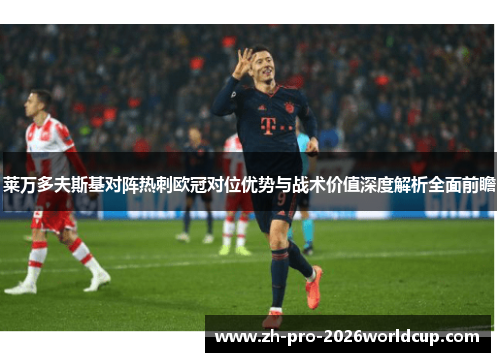 莱万多夫斯基对阵热刺欧冠对位优势与战术价值深度解析全面前瞻