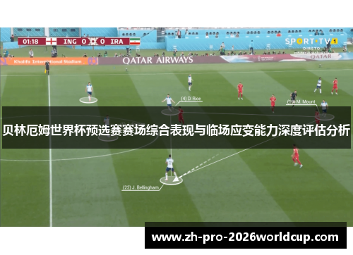 贝林厄姆世界杯预选赛赛场综合表现与临场应变能力深度评估分析 贝林厄姆世界杯预选赛赛场综合表现与临场应变能力深度评估分析